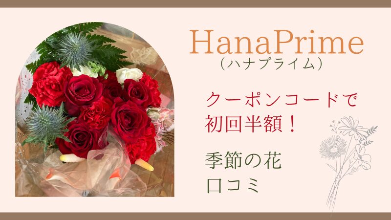 Hana Prime（ハナプライム）の口コミ！定期便のクーポンコードで届いた季節のお花プランをご紹介 