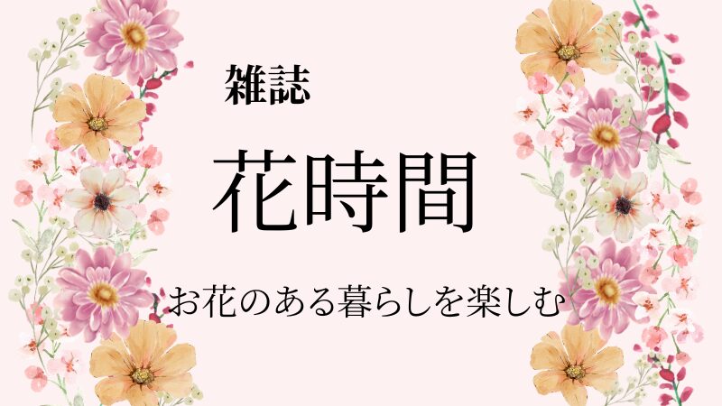 「花時間」｜花に興味がある方におすすめ！創刊30周年を迎えた素敵な雑誌 